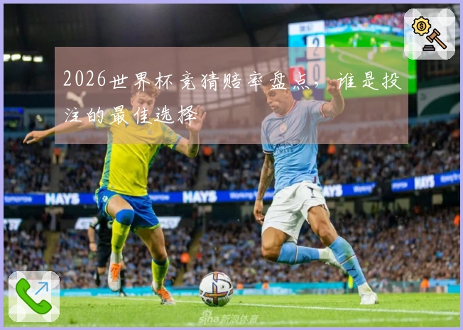 2026世界杯竞猜赔率盘点，谁是投注的最佳选择