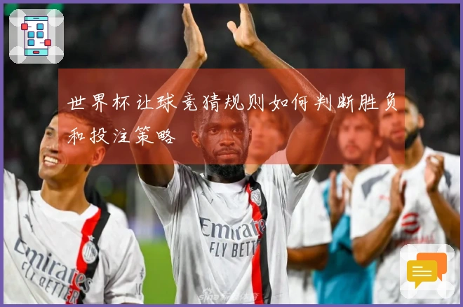 世界杯让球竞猜规则如何判断胜负和投注策略