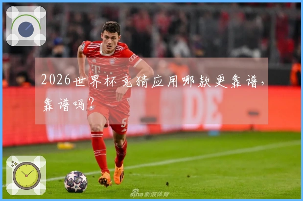 2026世界杯竞猜应用哪款更靠谱，靠谱吗？