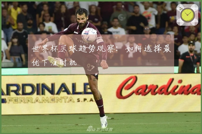 世界杯买球趋势观察：如何选择最优下注时机