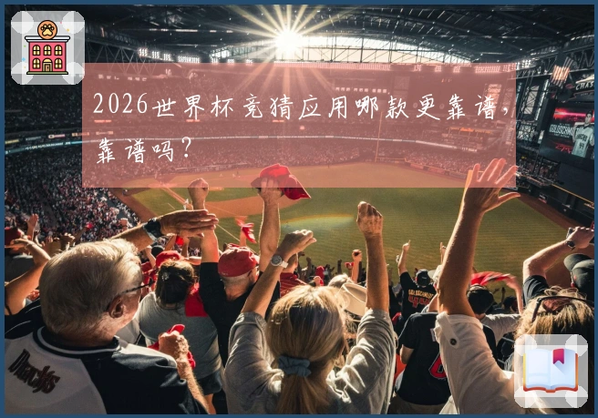 2026世界杯竞猜应用哪款更靠谱，靠谱吗？