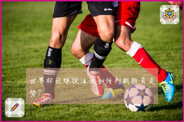 世界杯让球投注该如何判断胜负走势？