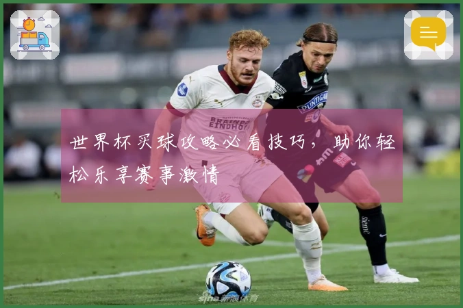 世界杯买球攻略必看技巧，助你轻松乐享赛事激情
