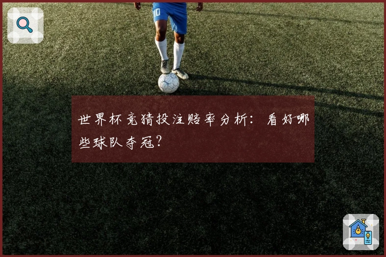 世界杯竞猜投注赔率分析：看好哪些球队夺冠？