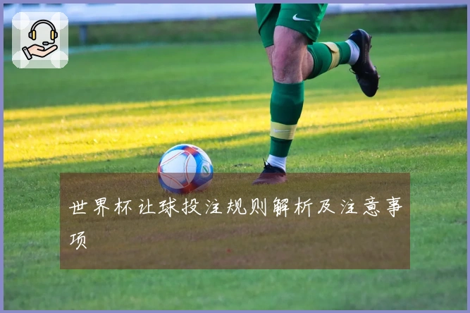 世界杯让球投注规则解析及注意事项