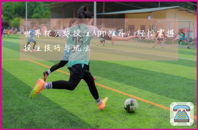 世界杯买球投注App推荐，轻松掌握投注技巧与玩法