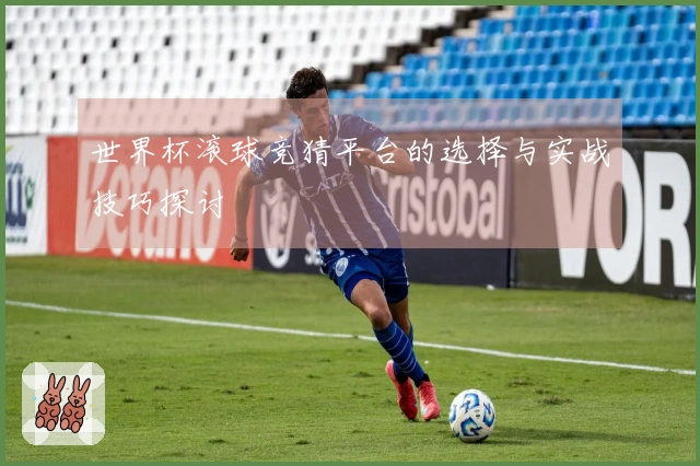 世界杯滚球竞猜平台的选择与实战技巧探讨